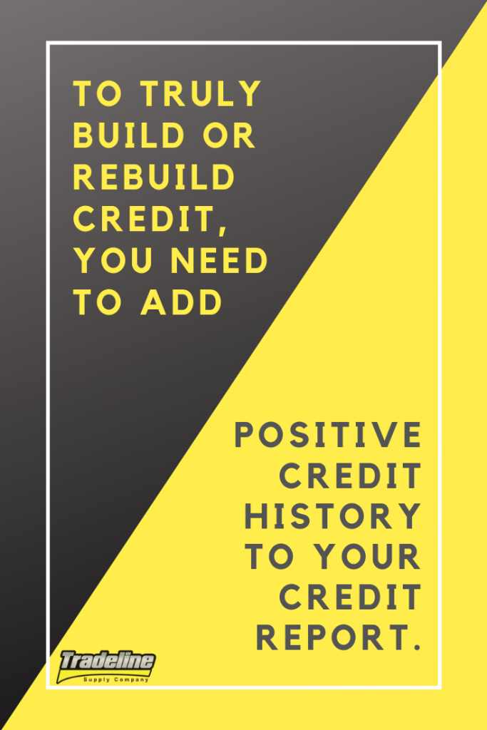 To truly build or rebuild credit, you need to add positive credit history to your credit report.